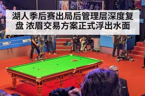 湖人季后赛出局后管理层深度复盘 浓眉交易方案正式浮出水面
