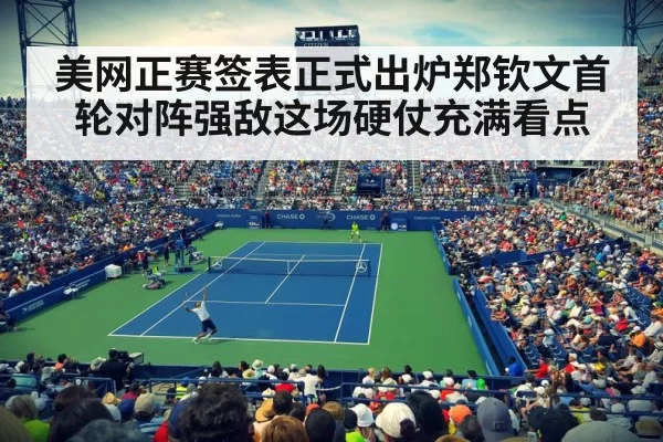 美网正赛签表正式出炉郑钦文首轮对阵强敌这场硬仗充满看点