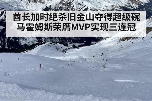 酋长加时绝杀旧金山夺得超级碗 马霍姆斯荣膺MVP实现三连冠