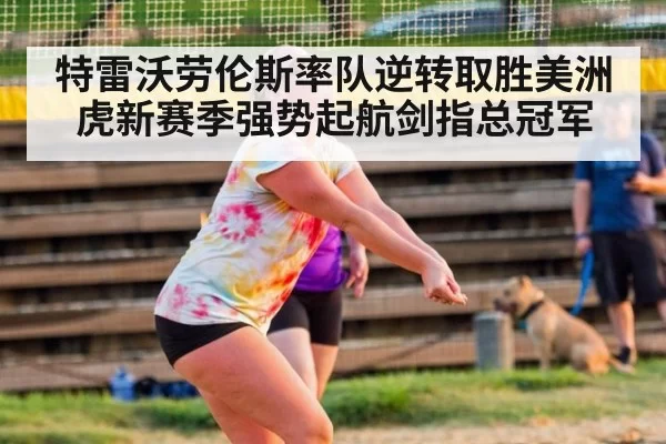 特雷沃劳伦斯率队逆转取胜美洲虎新赛季强势起航剑指总冠军
