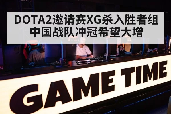DOTA2邀请赛XG杀入胜者组 中国战队冲冠希望大增